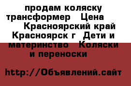 продам коляску трансформер › Цена ­ 3 000 - Красноярский край, Красноярск г. Дети и материнство » Коляски и переноски   